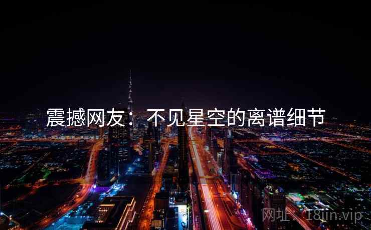 震撼网友：不见星空的离谱细节