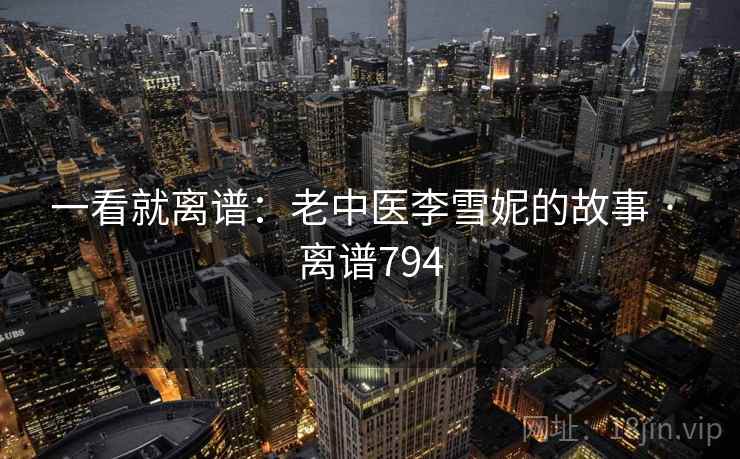 一看就离谱：老中医李雪妮的故事 · 离谱794