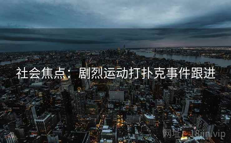 社会焦点：剧烈运动打扑克事件跟进