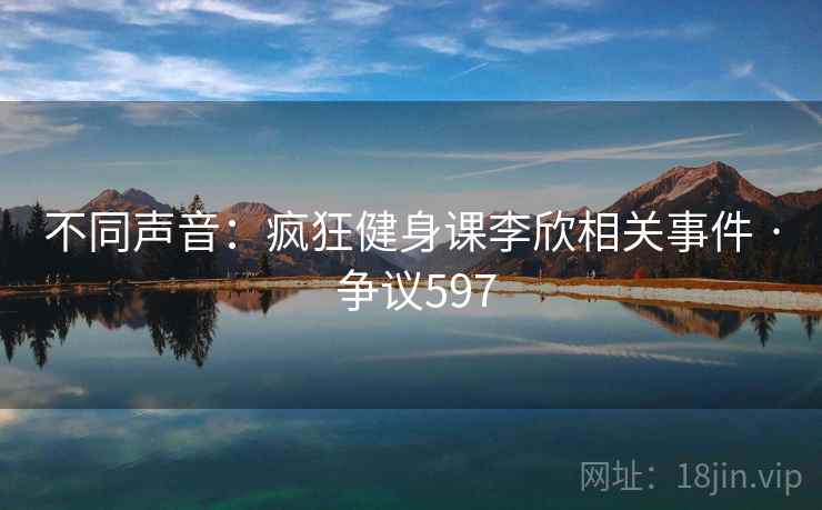 不同声音：疯狂健身课李欣相关事件 · 争议597