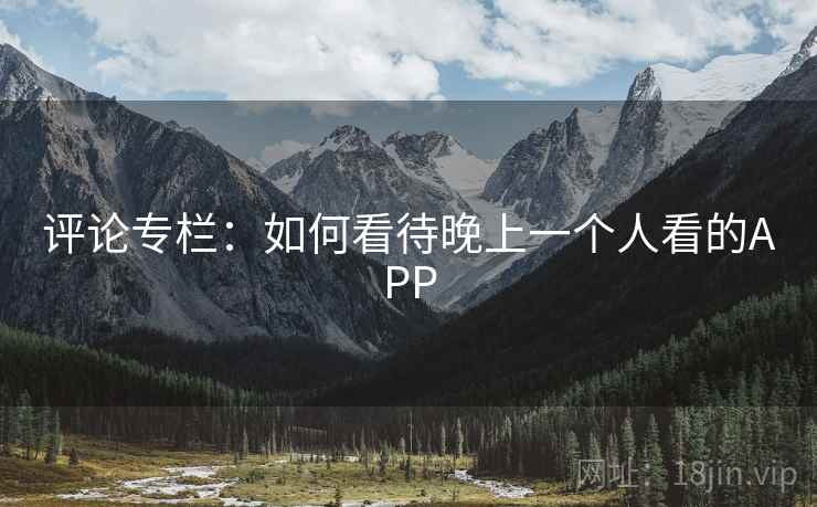 评论专栏：如何看待晚上一个人看的APP