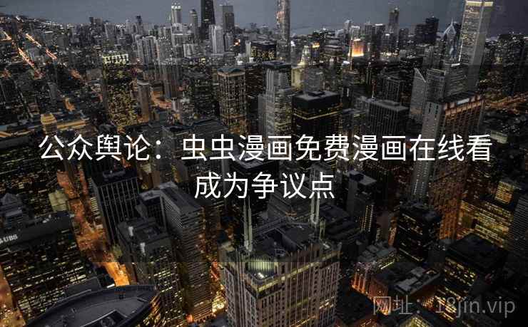 公众舆论：虫虫漫画免费漫画在线看成为争议点