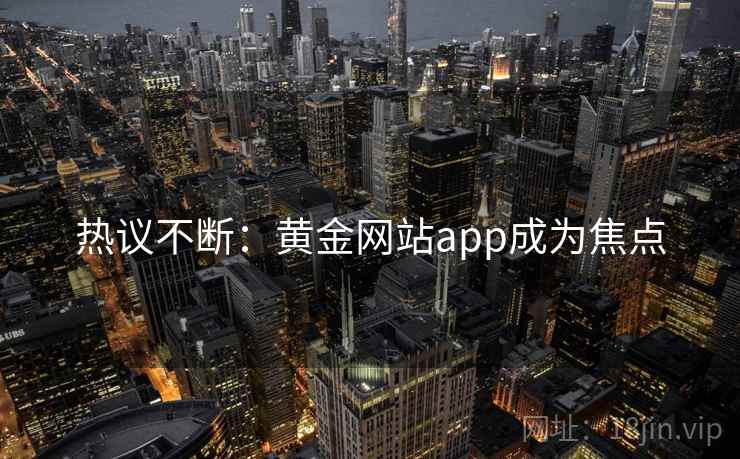 热议不断：黄金网站app成为焦点