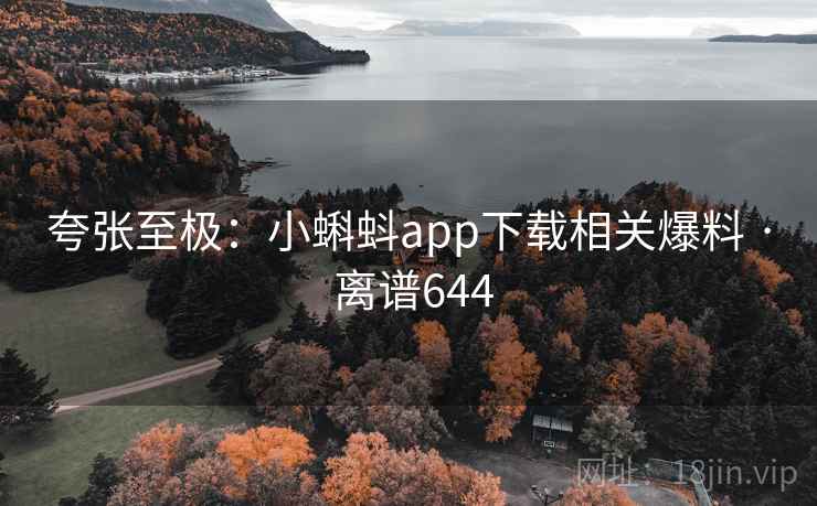 夸张至极：小蝌蚪app下载相关爆料 · 离谱644