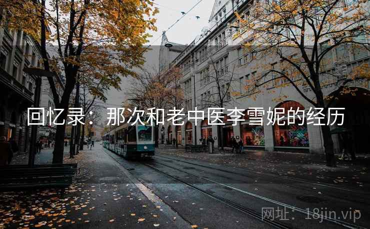 回忆录：那次和老中医李雪妮的经历