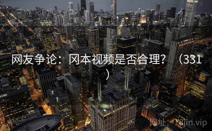网友争论：冈本视频是否合理？（331 ）