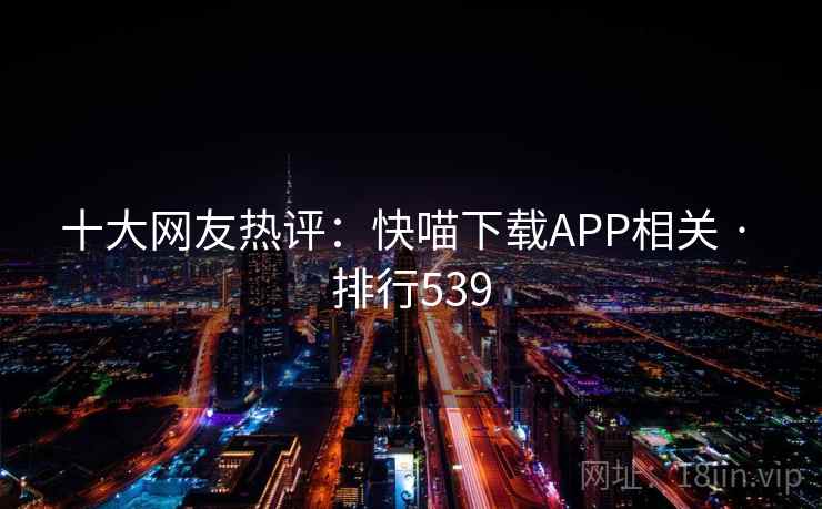 十大网友热评：快喵下载APP相关 · 排行539