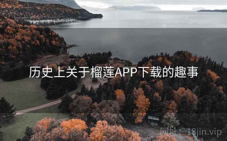 历史上关于榴莲APP下载的趣事