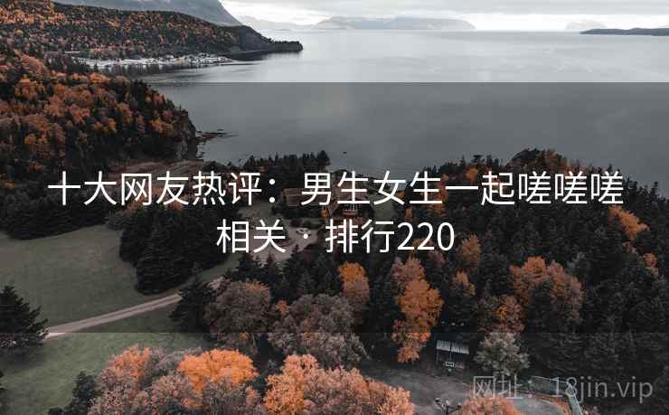 十大网友热评：男生女生一起嗟嗟嗟相关 · 排行220