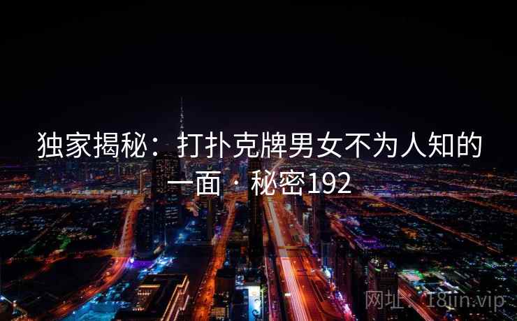 独家揭秘：打扑克牌男女不为人知的一面 · 秘密192