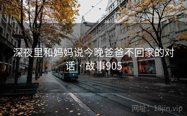 深夜里和妈妈说今晚爸爸不回家的对话 · 故事905