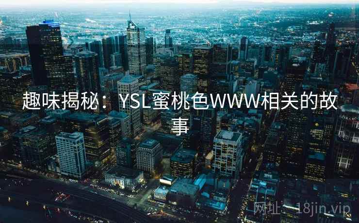 趣味揭秘：YSL蜜桃色WWW相关的故事