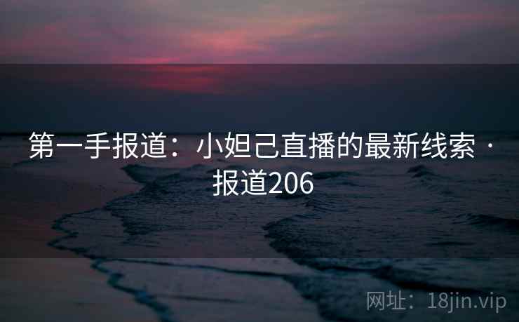 第一手报道：小妲己直播的最新线索 · 报道206