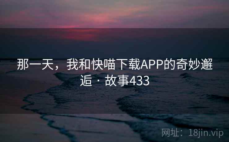 那一天,我和快喵下载APP的奇妙邂逅 · 故事433