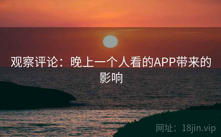 观察评论：晚上一个人看的APP带来的影响