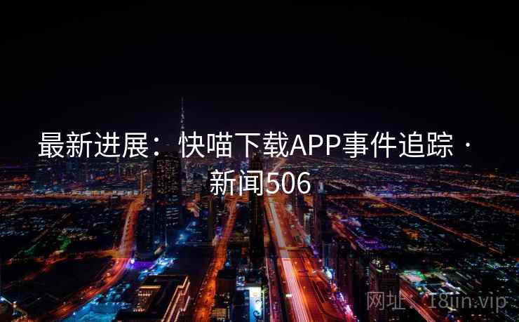 最新进展：快喵下载APP事件追踪 · 新闻506