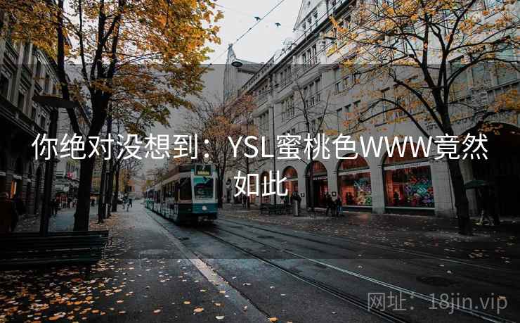 你绝对没想到：YSL蜜桃色WWW竟然如此