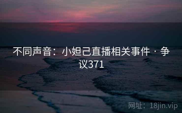 不同声音：小妲己直播相关事件 · 争议371