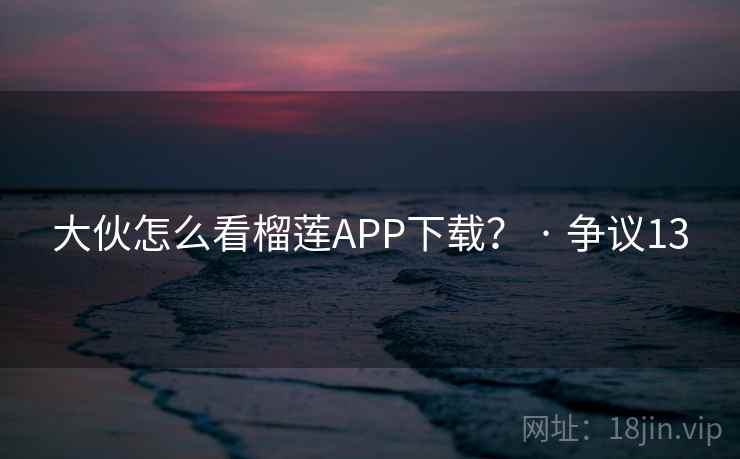 大伙怎么看榴莲APP下载? · 争议13