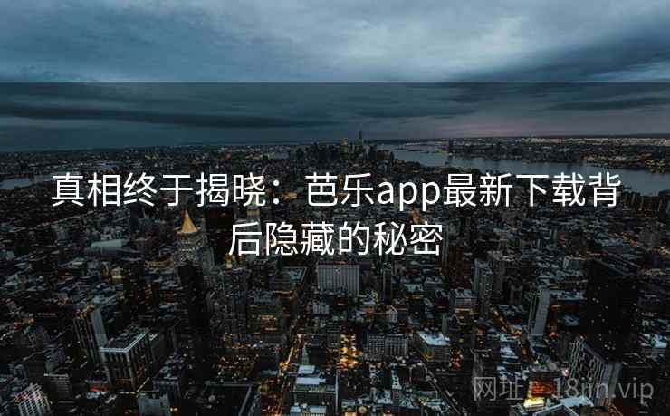 真相终于揭晓：芭乐app最新下载背后隐藏的秘密